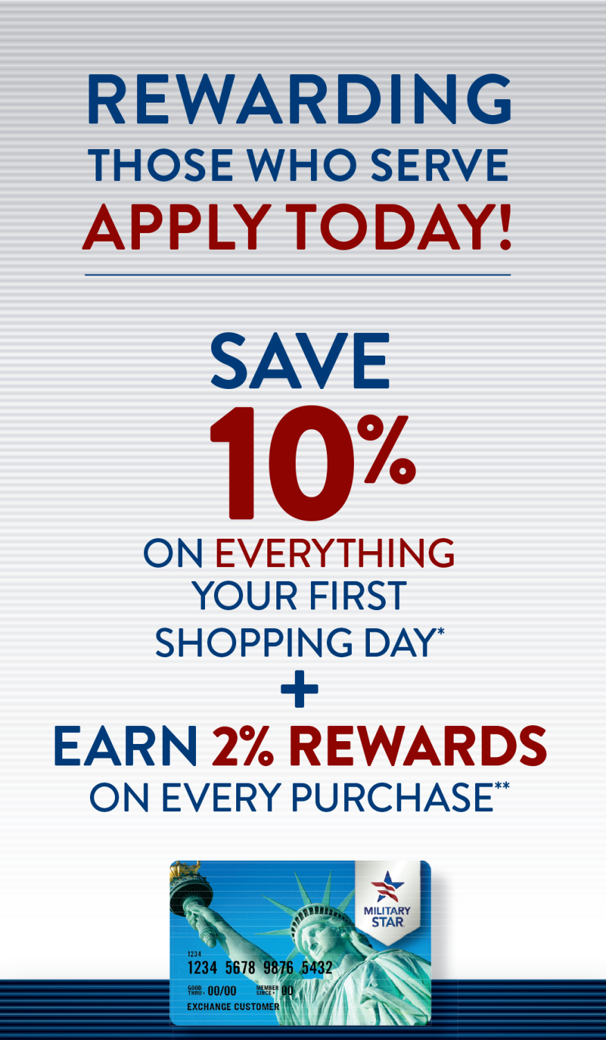 Cardmembers earn unlimited 2% in rewards on purchases when they use MILITARY STAR. Every time shoppers reach 2,000 points, they automatically receive a $20 digital reward.